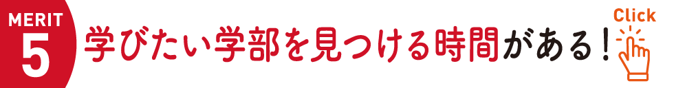 MERIT 5）学びたい学部を見つける時間がある！