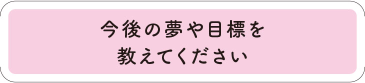 今後の夢や目標は？